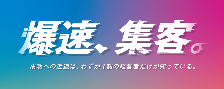爆速、集客。成功への近道は、わずか1割の経営者だけが知っている