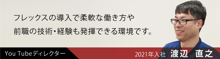 フレックスの導入で柔軟な働き方や、前職の技術・経験も発揮できる環境です。